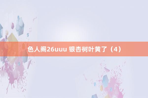 色人阁26uuu 银杏树叶黄了（4）