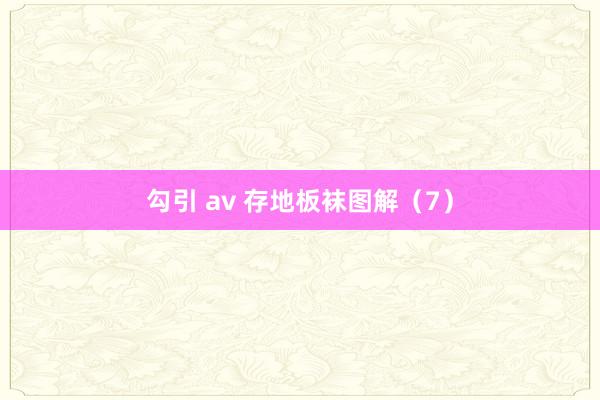 勾引 av 存地板袜图解（7）