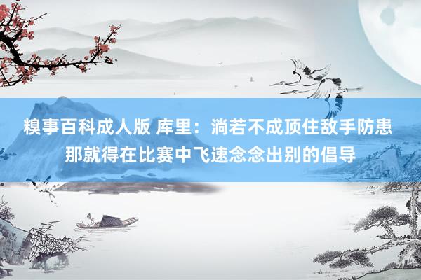 糗事百科成人版 库里：淌若不成顶住敌手防患 那就得在比赛中飞速念念出别的倡导
