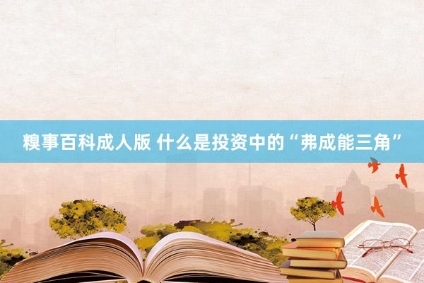 糗事百科成人版 什么是投资中的“弗成能三角”