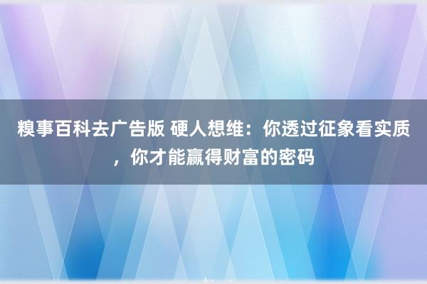 糗事百科去广告版 硬人想维：你透过征象看实质，你才能赢得财富的密码
