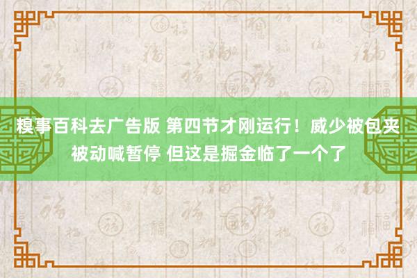 糗事百科去广告版 第四节才刚运行！威少被包夹被动喊暂停 但这是掘金临了一个了