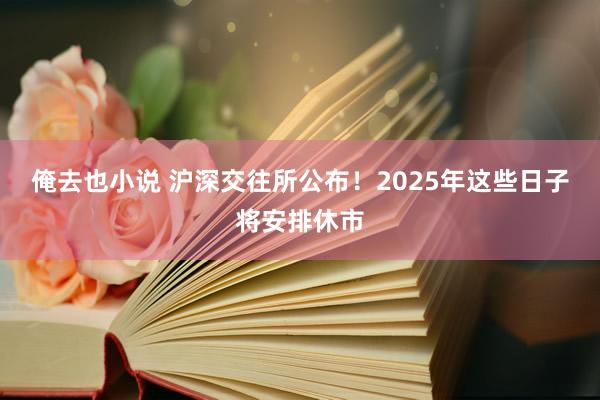 俺去也小说 沪深交往所公布！2025年这些日子将安排休市
