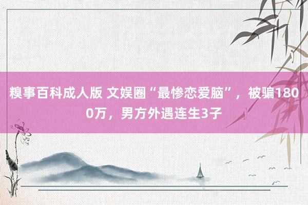 糗事百科成人版 文娱圈“最惨恋爱脑”，被骗1800万，男方外遇连生3子