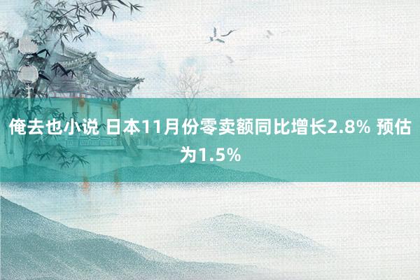 俺去也小说 日本11月份零卖额同比增长2.8% 预估为1.5%