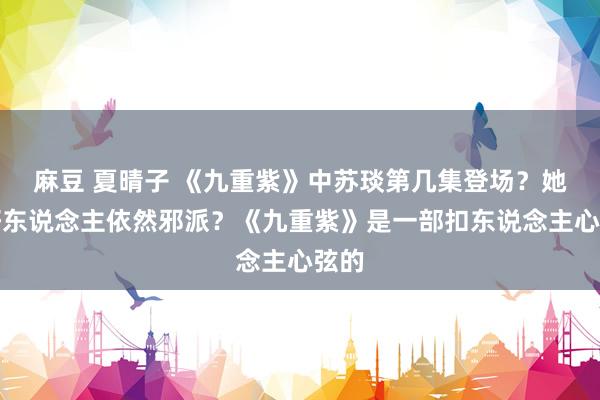 麻豆 夏晴子 《九重紫》中苏琰第几集登场？她是好东说念主依然邪派？《九重紫》是一部扣东说念主心弦的