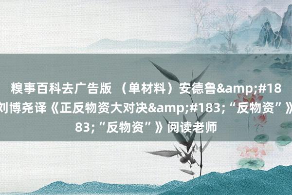 糗事百科去广告版 （单材料）安德鲁&#183;梅文\刘博尧译《正反物资大对决&#183;“反物资”》阅读老师