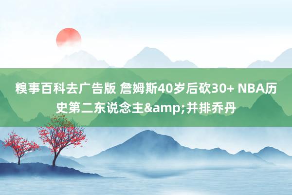 糗事百科去广告版 詹姆斯40岁后砍30+ NBA历史第二东说念主&并排乔丹