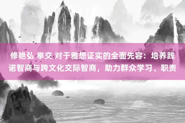 修艳弘 拳交 对于雅想证实的全面先容：培养践诺智商与跨文化交际智商，助力群众学习、职责