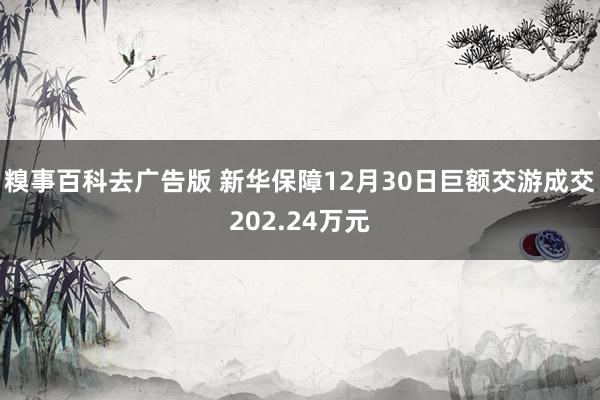 糗事百科去广告版 新华保障12月30日巨额交游成交202.24万元