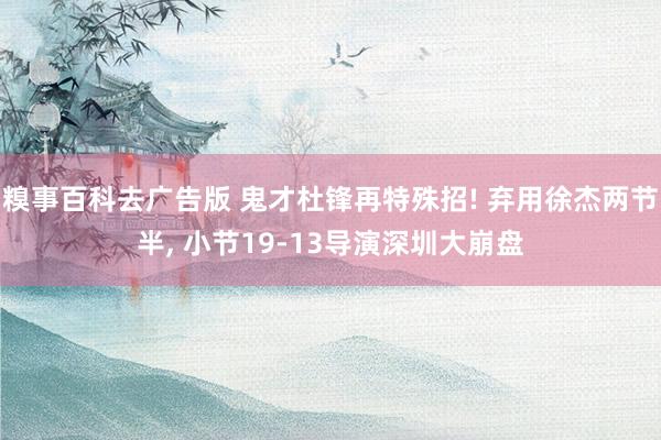 糗事百科去广告版 鬼才杜锋再特殊招! 弃用徐杰两节半, 小节19-13导演深圳大崩盘