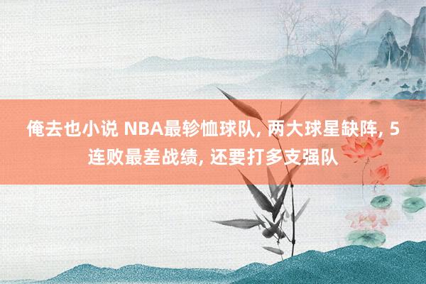 俺去也小说 NBA最轸恤球队, 两大球星缺阵, 5连败最差战绩, 还要打多支强队