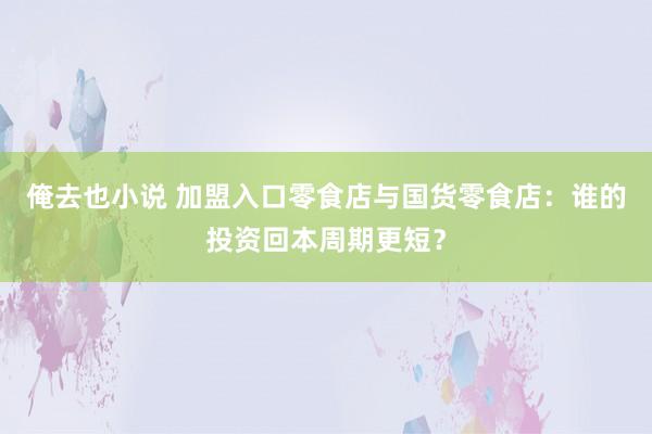 俺去也小说 加盟入口零食店与国货零食店：谁的投资回本周期更短？