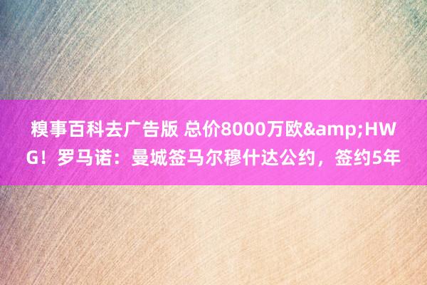 糗事百科去广告版 总价8000万欧&HWG！罗马诺：曼城签马尔穆什达公约，签约5年