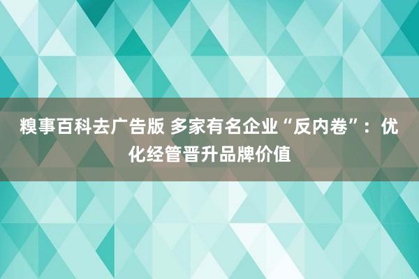 糗事百科去广告版 多家有名企业“反内卷”：优化经管晋升品牌价值