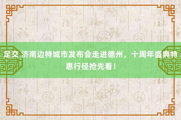 足交 济南边特城市发布会走进德州，十周年盛典特惠行径抢先看！