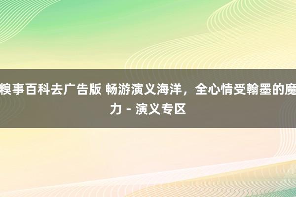 糗事百科去广告版 畅游演义海洋，全心情受翰墨的魔力 - 演义专区