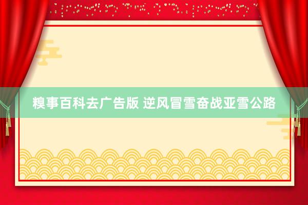 糗事百科去广告版 逆风冒雪奋战亚雪公路