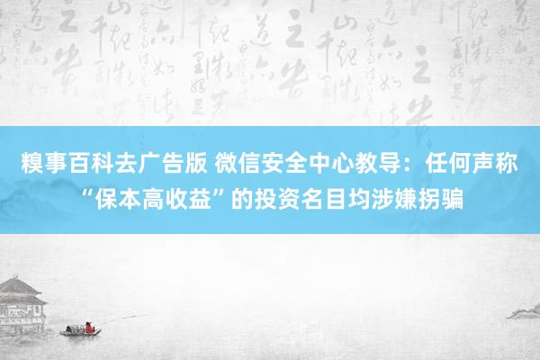 糗事百科去广告版 微信安全中心教导：任何声称“保本高收益”的投资名目均涉嫌拐骗