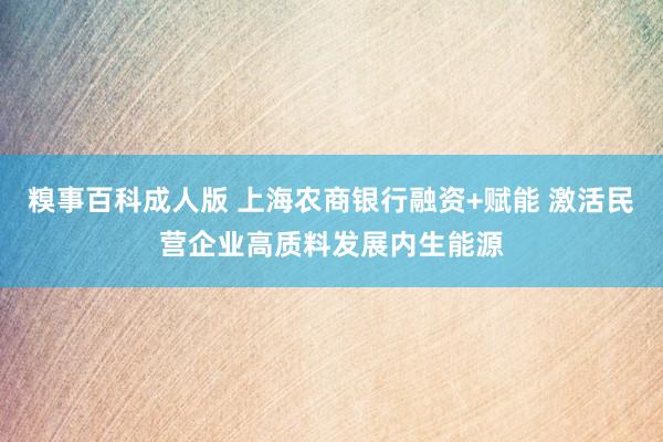 糗事百科成人版 上海农商银行融资+赋能 激活民营企业高质料发展内生能源